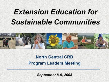 Extension Education for Sustainable Communities North Central CRD Program Leaders Meeting September 8-9, 2008.