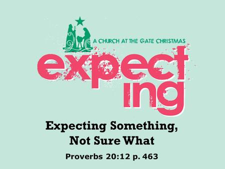 Textbox center Proverbs 20:12 p. 463 Expecting Something, Not Sure What.