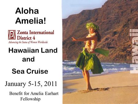Hawaiian Land and Sea Cruise January 5-15, 2011 Benefit for Amelia Earhart Fellowship Aloha Amelia!