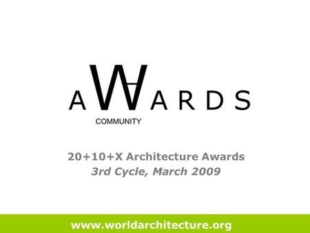 20+10+X Architecture Awards 3rd Cycle, March 2009 www.worldarchitecture.org.