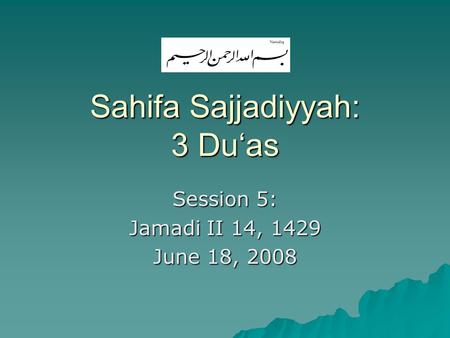 Sahifa Sajjadiyyah: 3 Du‘as Session 5: Jamadi II 14, 1429 June 18, 2008.