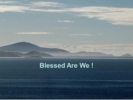 Blessed Are We !. Blessed are we who dwell in the Lord’s House, we who will be still praising Him Psalm 84:4 Night and day wherever we may be, for He.