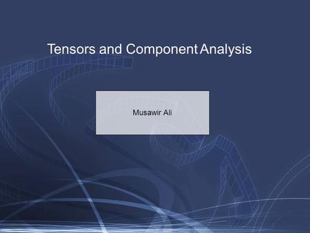 Tensors and Component Analysis Musawir Ali. Tensor: Generalization of an n-dimensional array Vector: order-1 tensor Matrix: order-2 tensor Order-3 tensor.