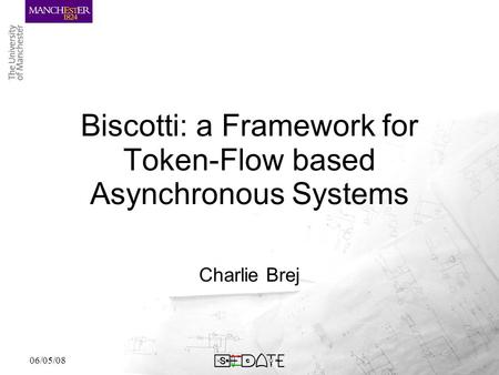 06/05/08 Biscotti: a Framework for Token-Flow based Asynchronous Systems Charlie Brej.
