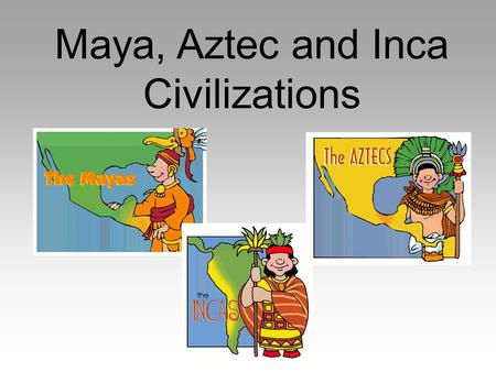 Maya, Aztec and Inca Civilizations. Essential Question What are the cultural achievements of the Ancient Maya?