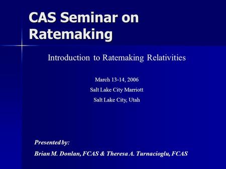 CAS Seminar on Ratemaking Introduction to Ratemaking Relativities March 13-14, 2006 Salt Lake City Marriott Salt Lake City, Utah Presented by: Brian M.