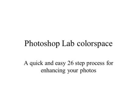 Photoshop Lab colorspace A quick and easy 26 step process for enhancing your photos.