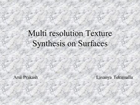 Multi resolution Texture Synthesis on Surfaces Arul Prakash Lavanya Tekumalla.