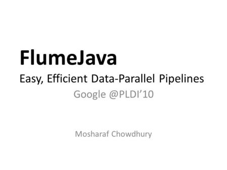 FlumeJava Easy, Efficient Data-Parallel Pipelines Mosharaf Chowdhury.