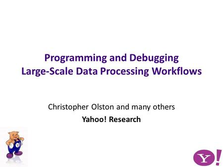 Christopher Olston and many others Yahoo! Research Programming and Debugging Large-Scale Data Processing Workflows.