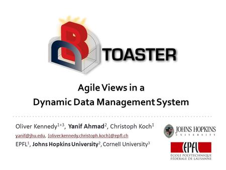 Agile Views in a Dynamic Data Management System Oliver Kennedy 1+3, Yanif Ahmad 2, Christoph Koch 1