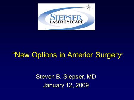 “New Options in Anterior Surgery ” Steven B. Siepser, MD January 12, 2009.