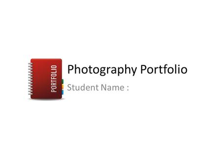 Photography Portfolio Student Name :. Task 1 - Learn the Basics In Task 1 you are taking a series of photographs and finding out the basic tools in Photoshop.