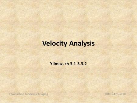 Velocity Analysis Introduction to Seismic ImagingERTH 4470/5470 Yilmaz, ch 3.1-3.3.2.