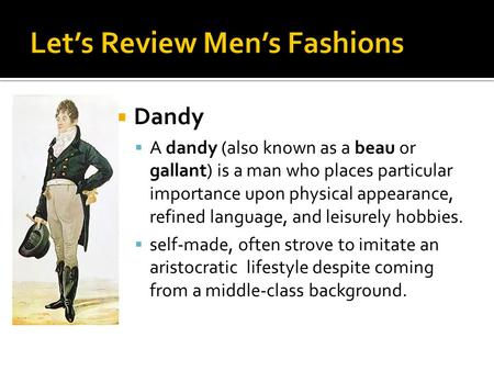  Dandy  A dandy (also known as a beau or gallant) is a man who places particular importance upon physical appearance, refined language, and leisurely.