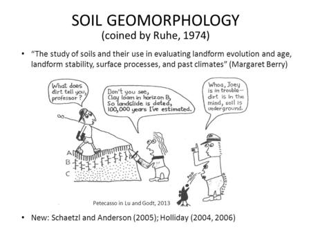SOIL GEOMORPHOLOGY (coined by Ruhe, 1974) “The study of soils and their use in evaluating landform evolution and age, landform stability, surface processes,