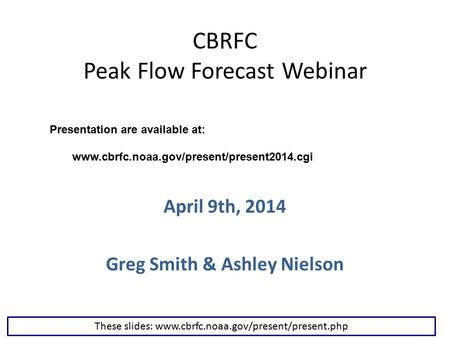 CBRFC Peak Flow Forecast Webinar April 9th, 2014 Greg Smith & Ashley Nielson These slides: www.cbrfc.noaa.gov/present/present.php Presentation are available.