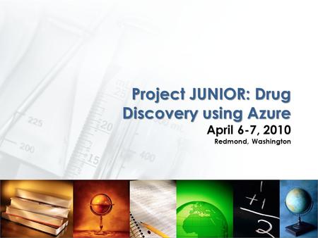Project JUNIOR: Drug Discovery using Azure Project JUNIOR: Drug Discovery using Azure April 6-7, 2010 Redmond, Washington.