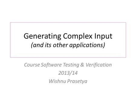Generating Complex Input (and its other applications) Course Software Testing & Verification 2013/14 Wishnu Prasetya.