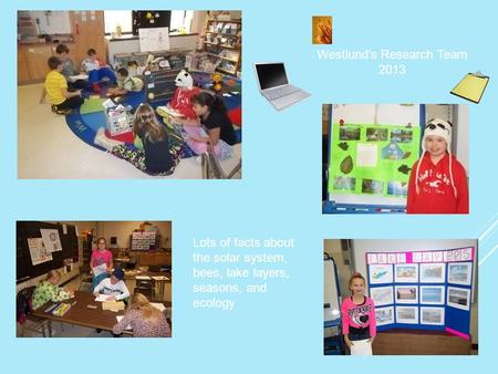 Westlund’s Research Team 2013 Lots of facts about the solar system, bees, lake layers, seasons, and ecology.