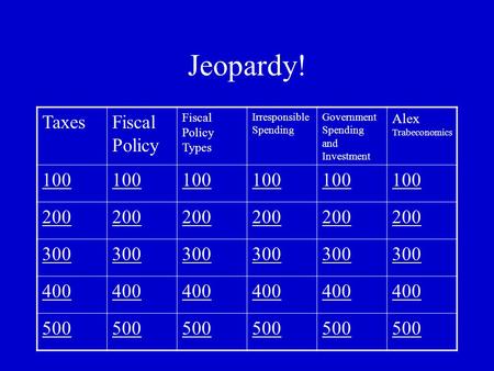 Jeopardy! TaxesFiscal Policy Fiscal Policy Types Irresponsible Spending Government Spending and Investment Alex Trabeconomics 100 200 300 400 500.