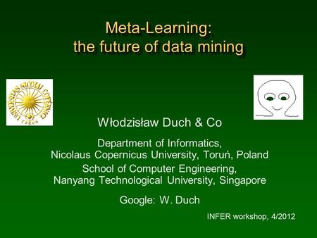 Meta-Learning: the future of data mining Włodzisław Duch & Co Department of Informatics, Nicolaus Copernicus University, Toruń, Poland School of Computer.