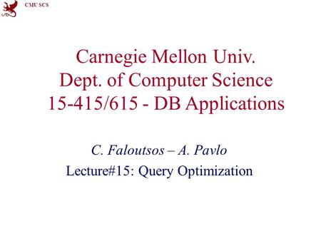 CMU SCS Carnegie Mellon Univ. Dept. of Computer Science 15-415/615 - DB Applications C. Faloutsos – A. Pavlo Lecture#15: Query Optimization.