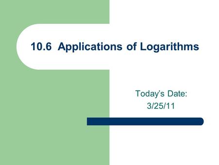 Today’s Date: 3/25/11 10.6 Applications of Logarithms.