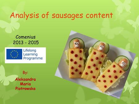 Analysis of sausages content By: Aleksandra Maria Piotrowska Comenius 2013 - 2015.