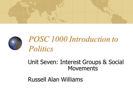 POSC 1000 Introduction to Politics Unit Seven: Interest Groups & Social Movements Russell Alan Williams.