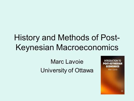 History and Methods of Post- Keynesian Macroeconomics Marc Lavoie University of Ottawa.
