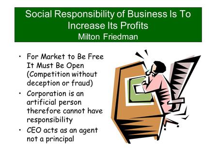 Social Responsibility of Business Is To Increase Its Profits Milton Friedman For Market to Be Free It Must Be Open (Competition without deception or fraud)
