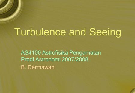 Turbulence and Seeing AS4100 Astrofisika Pengamatan Prodi Astronomi 2007/2008 B. Dermawan.