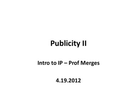 Publicity II Intro to IP – Prof Merges 4.19.2012.