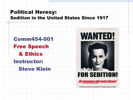 Political Heresy: Sedition in the United States Since 1917 Comm454-001 Free Speech & Ethics Instructor: Steve Klein.
