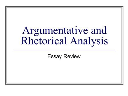Argumentative and Rhetorical Analysis Essay Review.