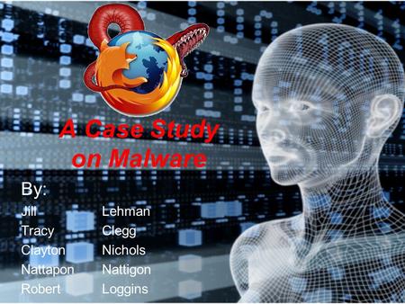 A Case Study on Malware By: Jill Lehman Tracy Clegg Clayton Nichols Nattapon Nattigon Robert Loggins.