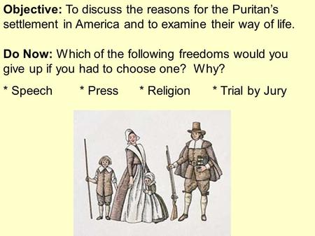 Objective: To discuss the reasons for the Puritan’s settlement in America and to examine their way of life. Do Now: Which of the following freedoms would.