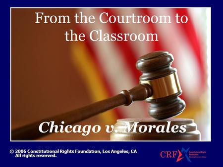 From the Courtroom to the Classroom © 2006 Constitutional Rights Foundation, Los Angeles, CA All rights reserved. Chicago v. Morales.