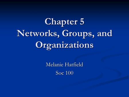 Chapter 5 Networks, Groups, and Organizations Melanie Hatfield Soc 100.