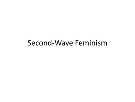 Second-Wave Feminism. Second Wave Feminism -- Contexts:  feminism ebbed to its lowest point in the 1950s as Americans celebrated domesticity  more.