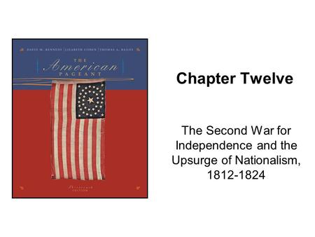 Chapter Twelve The Second War for Independence and the Upsurge of Nationalism, 1812-1824.