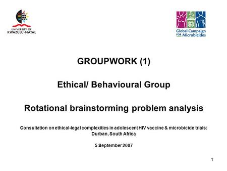 1 GROUPWORK (1) Ethical/ Behavioural Group Rotational brainstorming problem analysis Consultation on ethical-legal complexities in adolescent HIV vaccine.