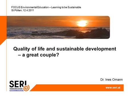 FOCUS Environmental Education – Learning to be Sustainable St.Pölten, 12.4.2011 Quality of life and sustainable development – a great couple? Dr. Ines.