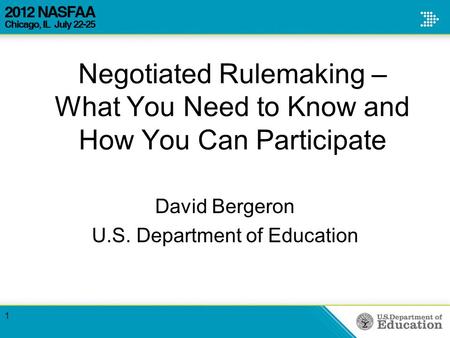 Negotiated Rulemaking – What You Need to Know and How You Can Participate David Bergeron U.S. Department of Education 1.
