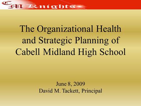 The Organizational Health and Strategic Planning of Cabell Midland High School June 8, 2009 David M. Tackett, Principal.