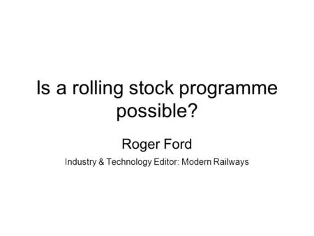 Is a rolling stock programme possible? Roger Ford Industry & Technology Editor: Modern Railways.