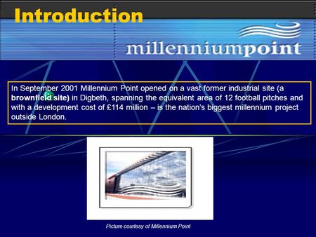 In September 2001 Millennium Point opened on a vast former industrial site (a brownfield site) in Digbeth, spanning the equivalent area of 12 football.