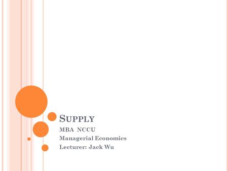 S UPPLY MBA NCCU Managerial Economics Lecturer: Jack Wu.