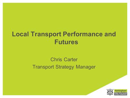 Local Transport Performance and Futures Chris Carter Transport Strategy Manager.